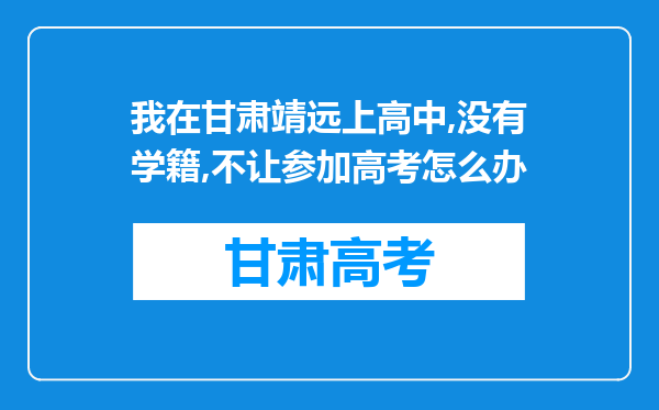 我在甘肃靖远上高中,没有学籍,不让参加高考怎么办