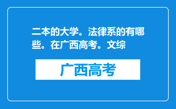 二本的大学。法律系的有哪些。在广西高考。文综