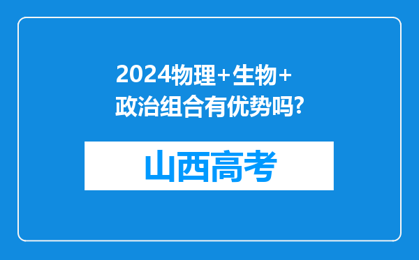 2024物理+生物+政治组合有优势吗?