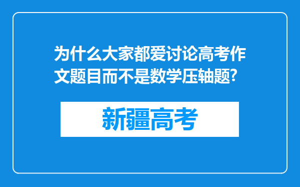 为什么大家都爱讨论高考作文题目而不是数学压轴题?