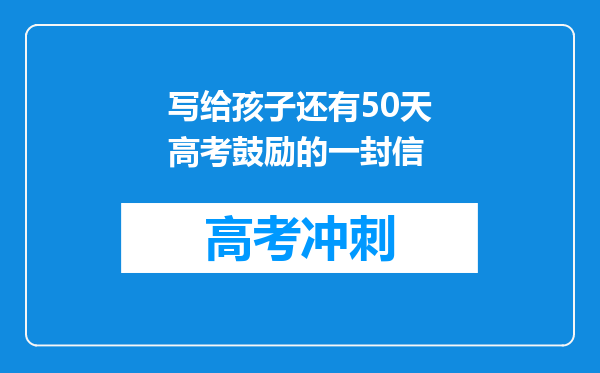 写给孩子还有50天高考鼓励的一封信
