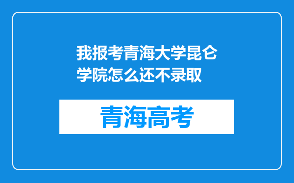 我报考青海大学昆仑学院怎么还不录取