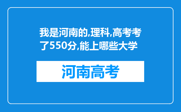 我是河南的,理科,高考考了550分,能上哪些大学