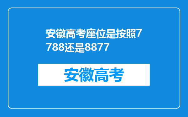 安徽高考座位是按照7788还是8877