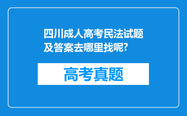 四川成人高考民法试题及答案去哪里找呢?
