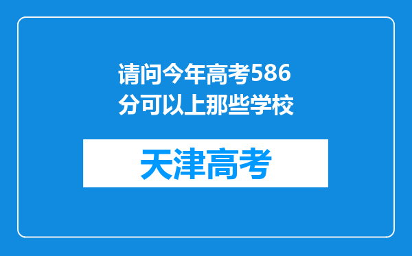 请问今年高考586分可以上那些学校