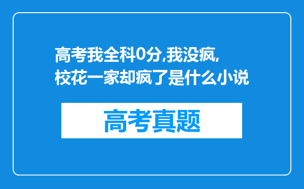 高考我全科0分,我没疯,校花一家却疯了是什么小说