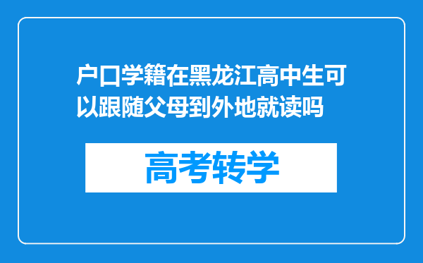 户口学籍在黑龙江高中生可以跟随父母到外地就读吗