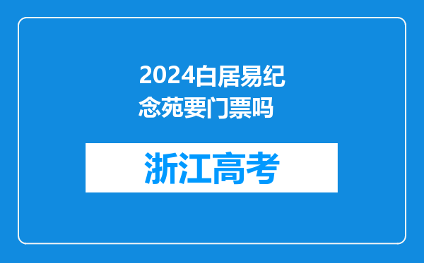 2024白居易纪念苑要门票吗