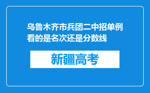 乌鲁木齐市兵团二中招单例看的是名次还是分数线