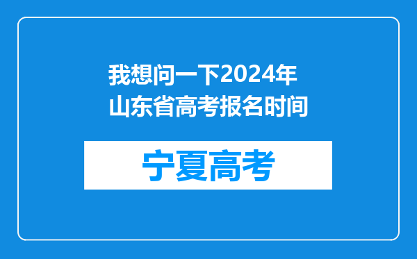 我想问一下2024年山东省高考报名时间