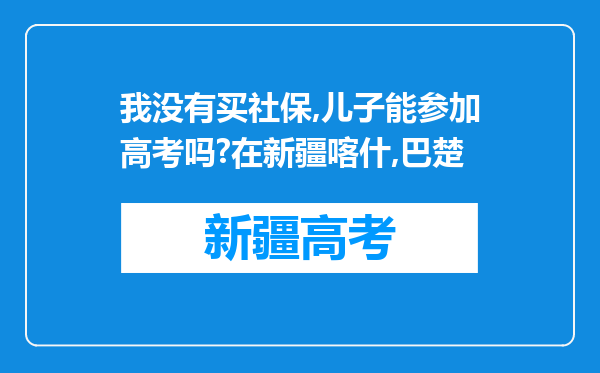 我没有买社保,儿子能参加高考吗?在新疆喀什,巴楚