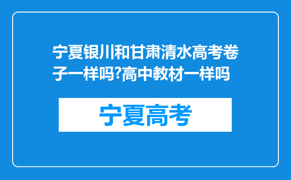 宁夏银川和甘肃清水高考卷子一样吗?高中教材一样吗