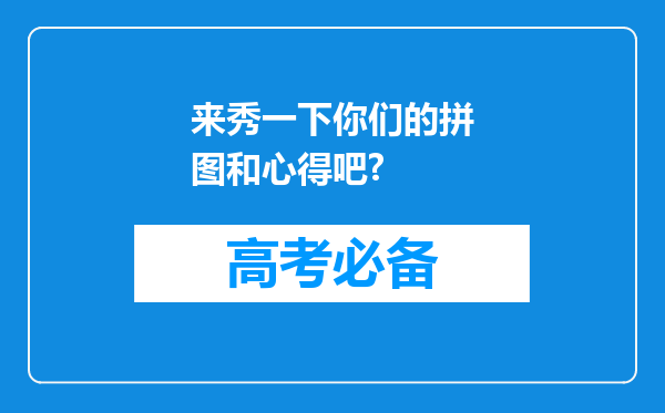 来秀一下你们的拼图和心得吧?