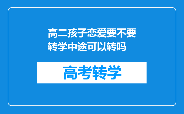 高二孩子恋爱要不要转学中途可以转吗