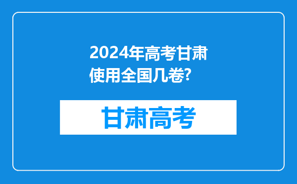 2024年高考甘肃使用全国几卷?