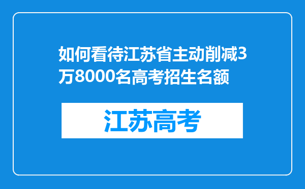 如何看待江苏省主动削减3万8000名高考招生名额