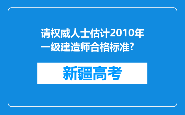 请权威人士估计2010年一级建造师合格标准?