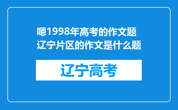 嗯1998年高考的作文题辽宁片区的作文是什么题