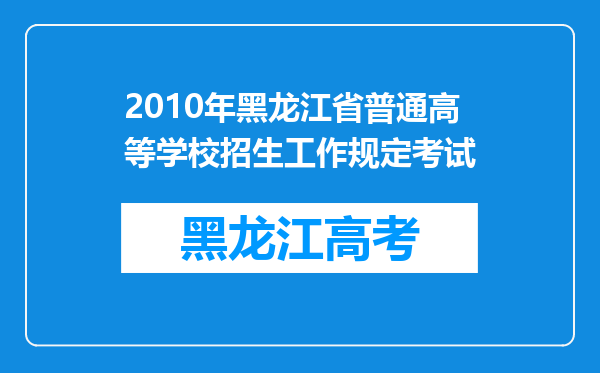 2010年黑龙江省普通高等学校招生工作规定考试