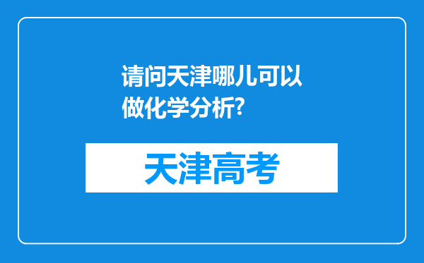 请问天津哪儿可以做化学分析?