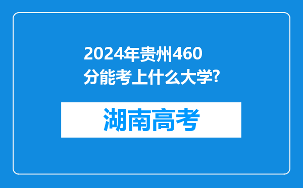 2024年贵州460分能考上什么大学?