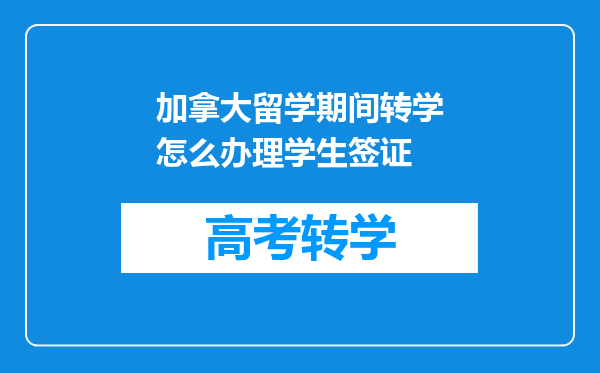 加拿大留学期间转学怎么办理学生签证