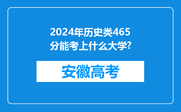 2024年历史类465分能考上什么大学?