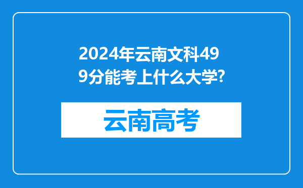 2024年云南文科499分能考上什么大学?