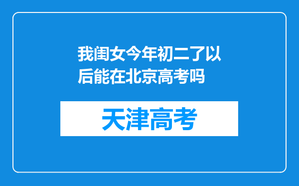 我闺女今年初二了以后能在北京高考吗