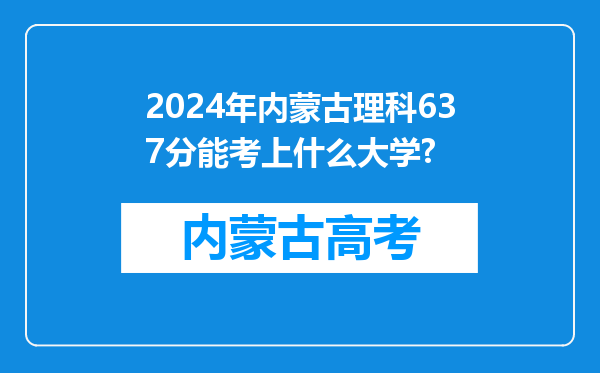 2024年内蒙古理科637分能考上什么大学?
