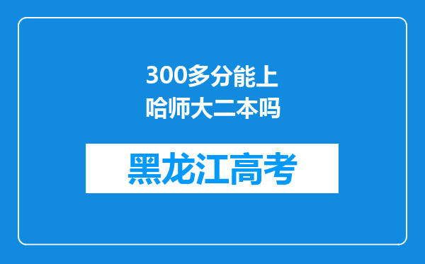 300多分能上哈师大二本吗