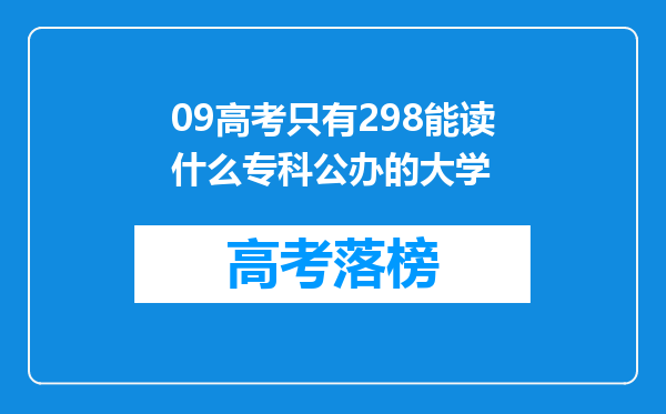 09高考只有298能读什么专科公办的大学