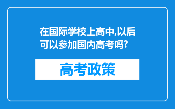在国际学校上高中,以后可以参加国内高考吗?