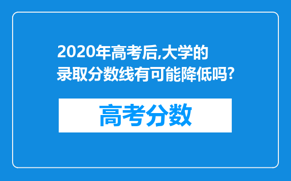 2020年高考后,大学的录取分数线有可能降低吗?