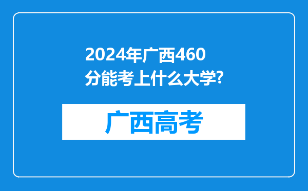 2024年广西460分能考上什么大学?