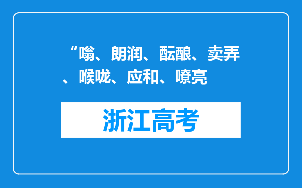 “嗡、朗润、酝酿、卖弄、喉咙、应和、嘹亮
