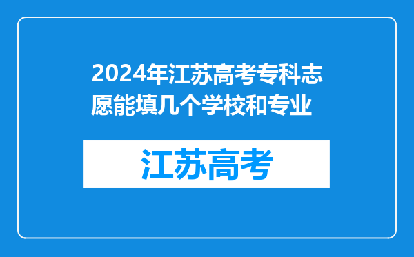 2024年江苏高考专科志愿能填几个学校和专业