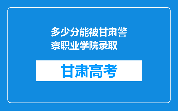 多少分能被甘肃警察职业学院录取