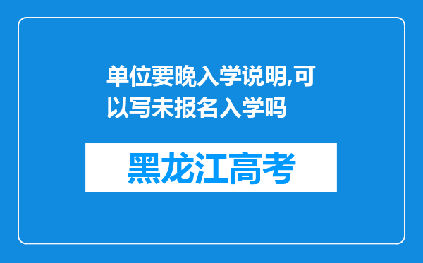 单位要晚入学说明,可以写未报名入学吗