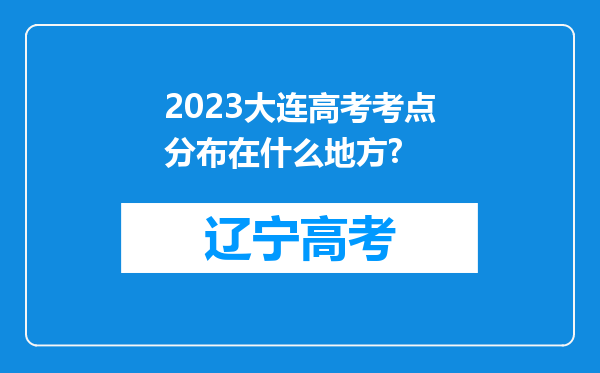 2023大连高考考点分布在什么地方?