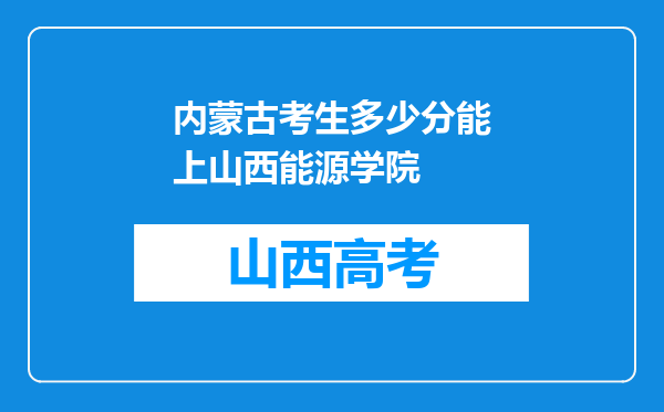 内蒙古考生多少分能上山西能源学院