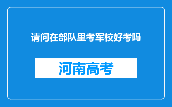 请问在部队里考军校好考吗