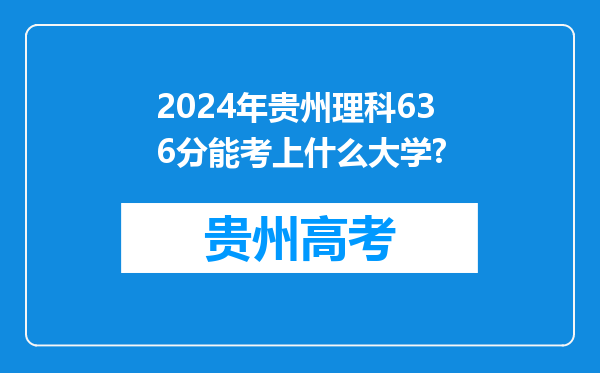 2024年贵州理科636分能考上什么大学?