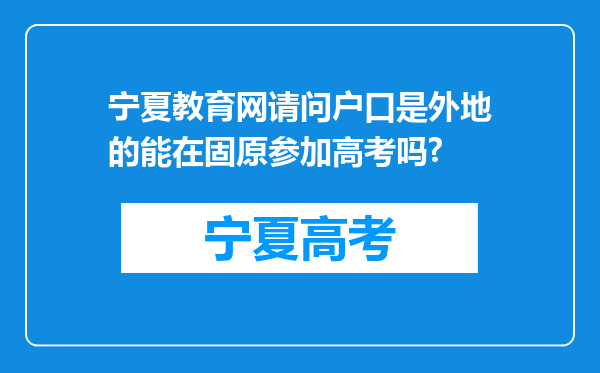 宁夏教育网请问户口是外地的能在固原参加高考吗?