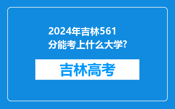 2024年吉林561分能考上什么大学?