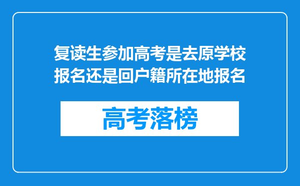 复读生参加高考是去原学校报名还是回户籍所在地报名