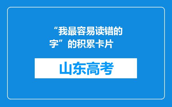 “我最容易读错的字”的积累卡片