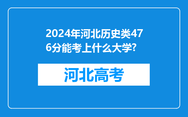 2024年河北历史类476分能考上什么大学?