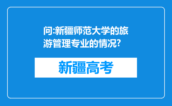 问:新疆师范大学的旅游管理专业的情况?